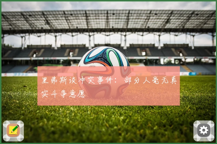 里弗斯谈冲突事件：部分人毫无真实斗争意愿