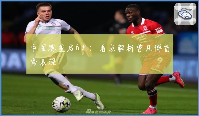 中国赛重启6年：看点解析曾凡博首秀表现