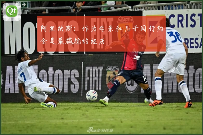 阿里纳斯:作为母亲和儿子同行约会是最尴尬的经历