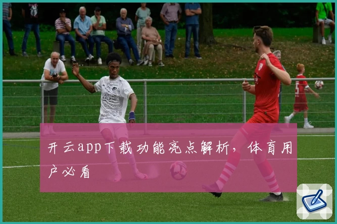 开云app下载功能亮点解析，体育用户必看