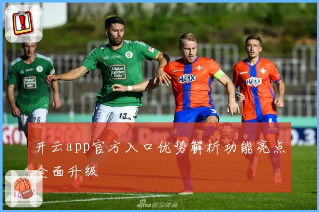 开云app官方入口优势解析功能亮点全面升级