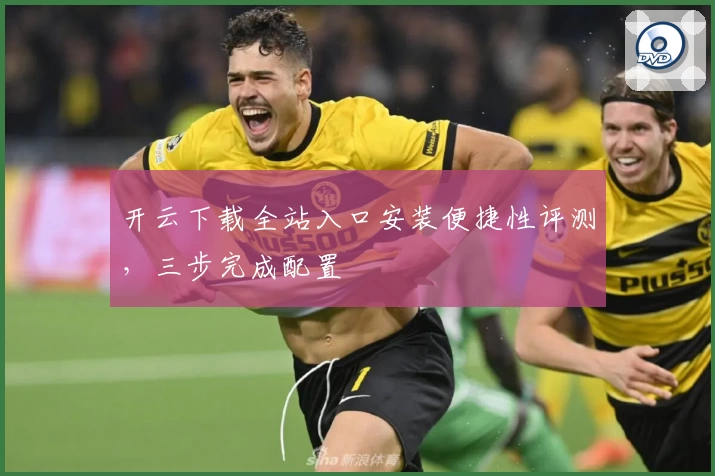 开云下载全站入口安装便捷性评测，三步完成配置