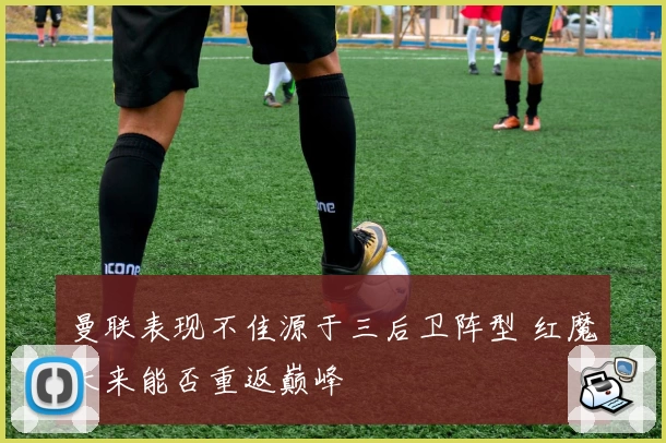 曼联表现不佳源于三后卫阵型 红魔未来能否重返巅峰