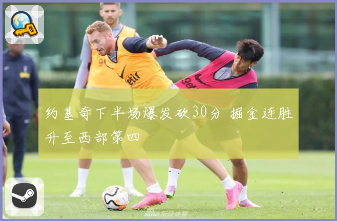 约基奇下半场爆发砍30分 掘金连胜升至西部第四