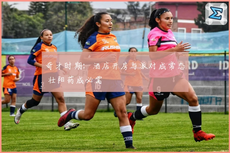 奇才时期：酒店开房与派对成常态 壮阳药成必需