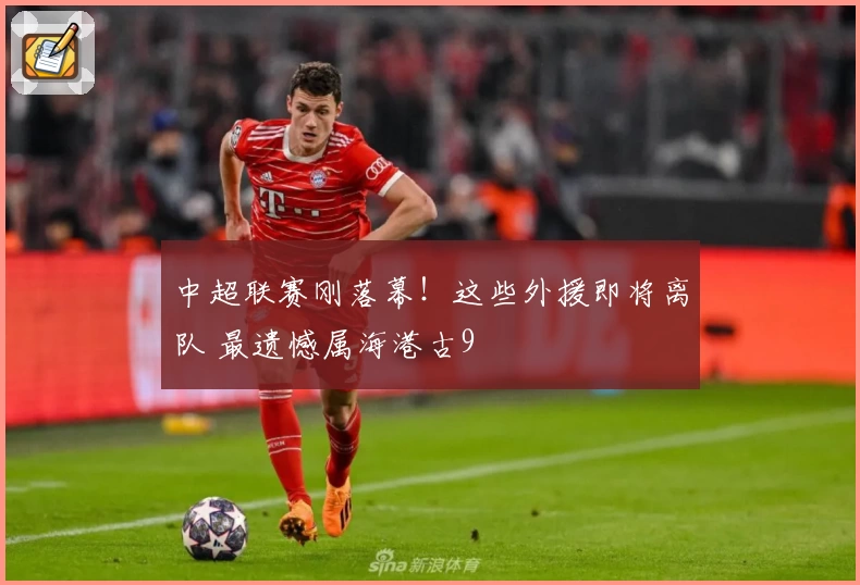 中超联赛刚落幕！这些外援即将离队 最遗憾属海港古9