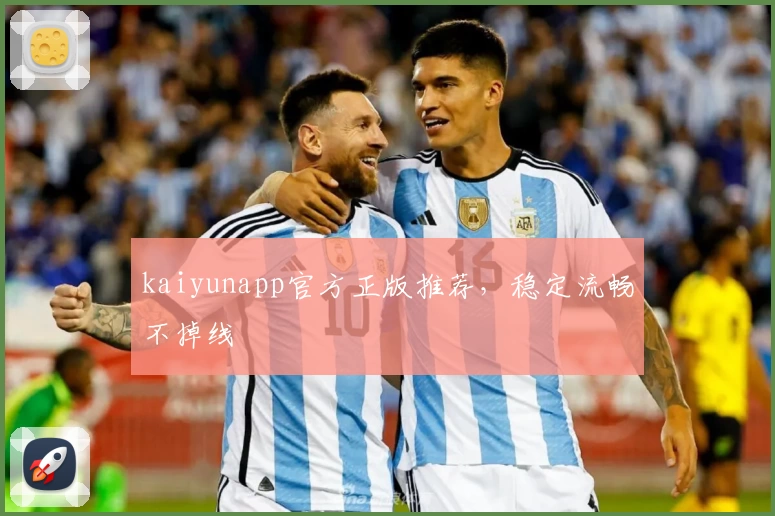 kaiyunapp官方正版推荐，稳定流畅不掉线