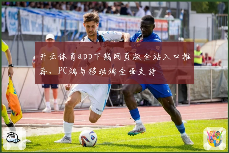 开云体育app下载网页版全站入口推荐，PC端与移动端全面支持