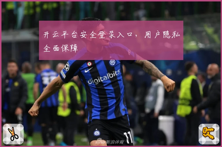开云平台安全登录入口，用户隐私全面保障