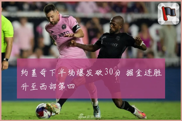 约基奇下半场爆发砍30分 掘金连胜升至西部第四