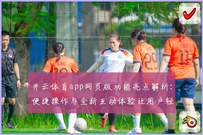 开云体育app网页版功能亮点解析:便捷操作与全新互动体验让用户轻松上手