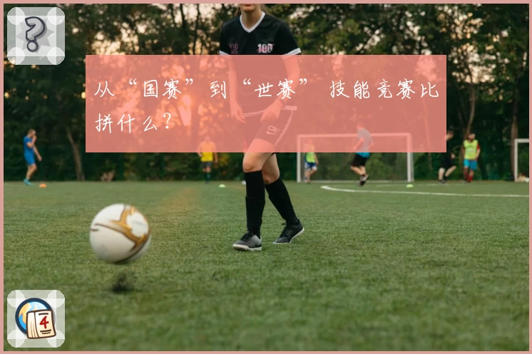 从“国赛”到“世赛” 技能竞赛比拼什么？