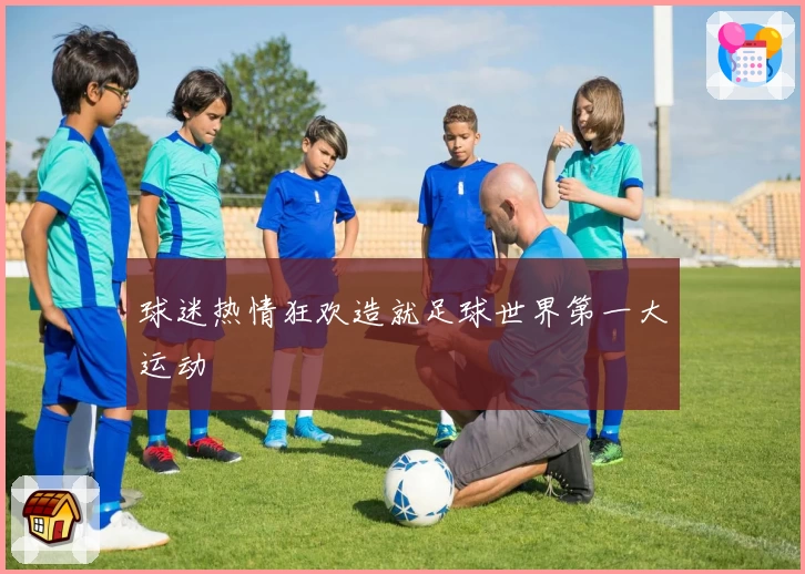 球迷热情狂欢造就足球世界第一大运动