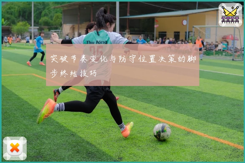 突破节奏变化与防守位置决策的脚步终结技巧
