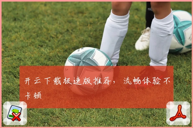 开云下载极速版推荐，流畅体验不卡顿